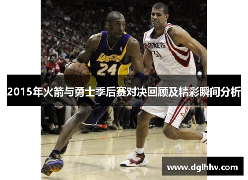 2015年火箭与勇士季后赛对决回顾及精彩瞬间分析
