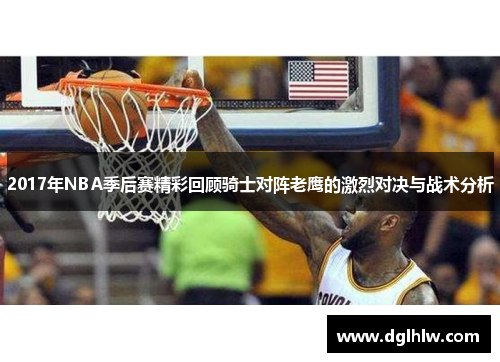 2017年NBA季后赛精彩回顾骑士对阵老鹰的激烈对决与战术分析