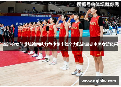 军运会女篮激战德国队力争小组出线全力以赴展现中国女篮风采