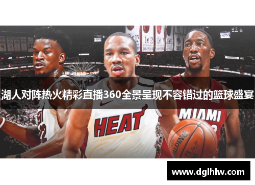 湖人对阵热火精彩直播360全景呈现不容错过的篮球盛宴