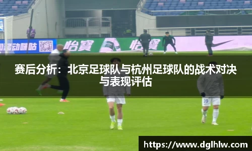 赛后分析：北京足球队与杭州足球队的战术对决与表现评估