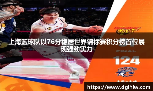 上海篮球队以76分稳居世界锦标赛积分榜首位展现强劲实力