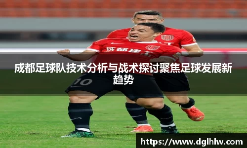 成都足球队技术分析与战术探讨聚焦足球发展新趋势